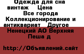 Одежда для сна (винтаж) › Цена ­ 1 200 - Все города Коллекционирование и антиквариат » Другое   . Ненецкий АО,Верхняя Пеша д.